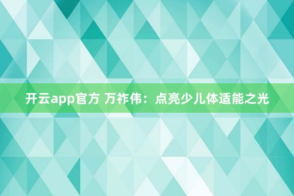 开云app官方 万祚伟：点亮少儿体适能之光