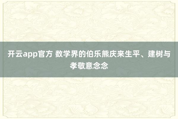 开云app官方 数学界的伯乐熊庆来生平、建树与孝敬意念念