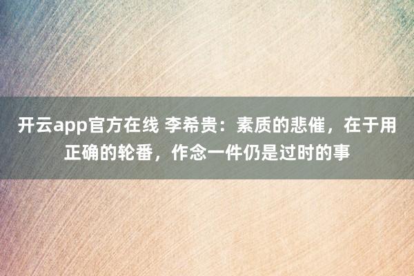 开云app官方在线 李希贵：素质的悲催，在于用正确的轮番，作念一件仍是过时的事