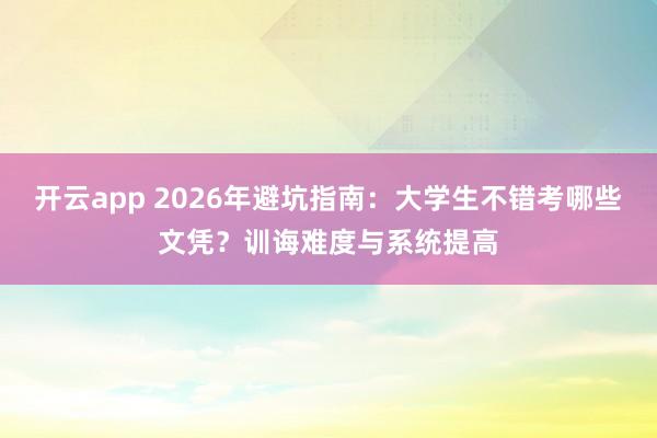 开云app 2026年避坑指南：大学生不错考哪些文凭？训诲难度与系统提高