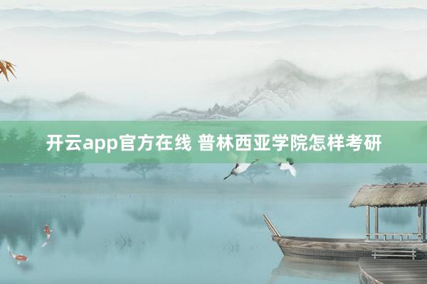 开云app官方在线 普林西亚学院怎样考研