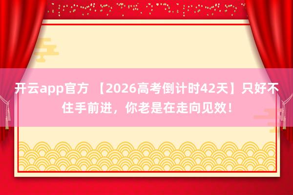 开云app官方 【2026高考倒计时42天】只好不住手前进，你老是在走向见效！