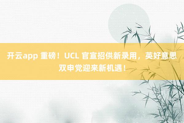开云app 重磅！UCL 官宣招供新录用，英好意思双申党迎来新机遇！