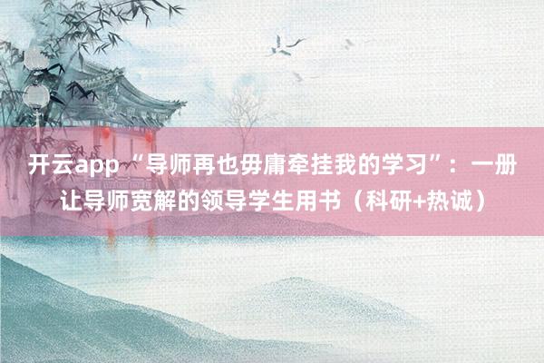 开云app “导师再也毋庸牵挂我的学习”：一册让导师宽解的领导学生用书（科研+热诚）
