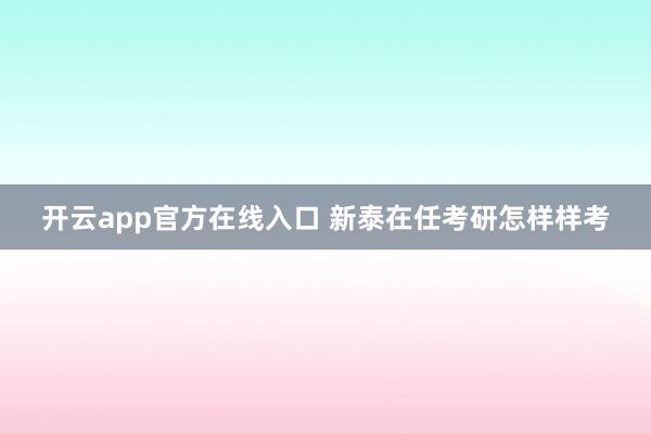 开云app官方在线入口 新泰在任考研怎样样考