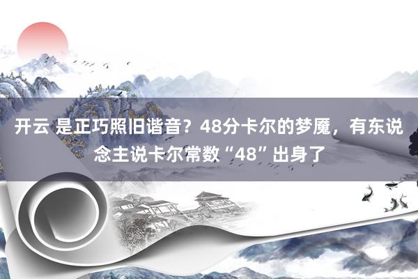 开云 是正巧照旧谐音？48分卡尔的梦魇，有东说念主说卡尔常数“48”出身了