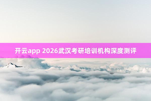开云app 2026武汉考研培训机构深度测评