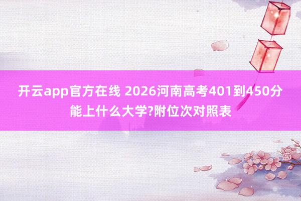 开云app官方在线 2026河南高考401到450分能上什么大学?附位次对照表