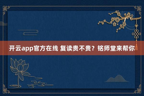 开云app官方在线 复读贵不贵？铭师堂来帮你