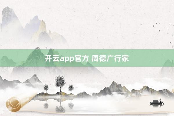 开云app官方 周德广行家