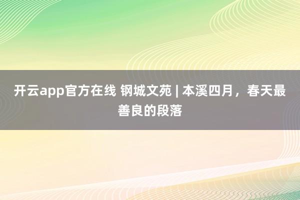 开云app官方在线 钢城文苑 | 本溪四月，春天最善良的段落