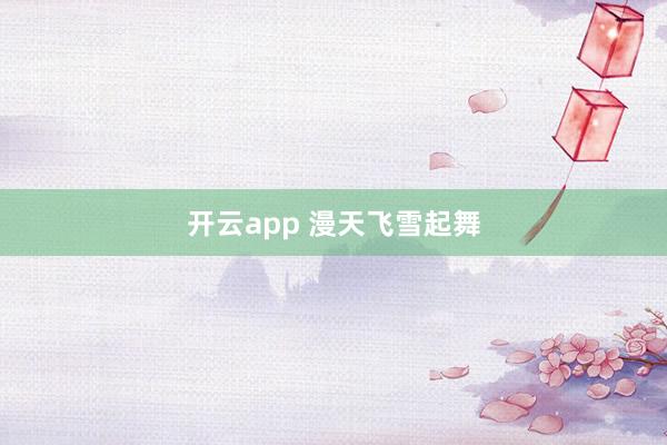 开云app 漫天飞雪起舞