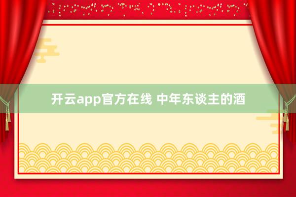 开云app官方在线 中年东谈主的酒