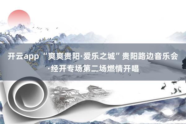 开云app “爽爽贵阳·爱乐之城”贵阳路边音乐会·经开专场第二场燃情开唱
