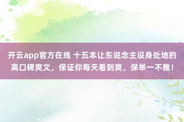 开云app官方在线 十五本让东说念主设身处地的高口碑爽文，保证你每天看到爽，保举一不雅！