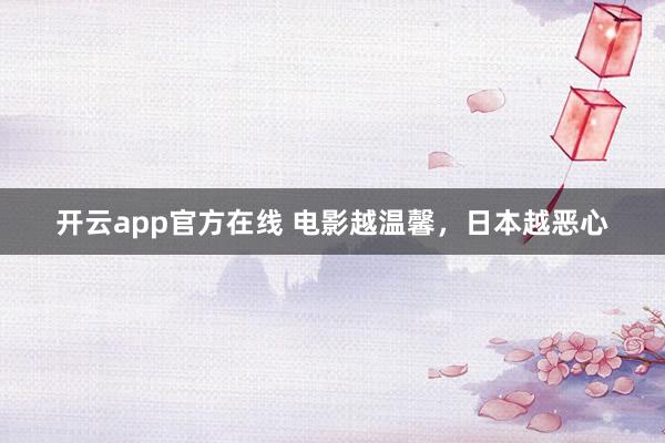 开云app官方在线 电影越温馨，日本越恶心