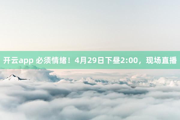 开云app 必须情绪！4月29日下昼2:00，现场直播