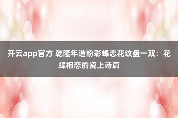 开云app官方 乾隆年造粉彩蝶恋花纹盘一双：花蝶相恋的瓷上诗篇
