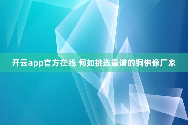 开云app官方在线 何如挑选靠谱的铜佛像厂家