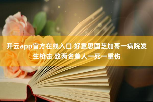 开云app官方在线入口 好意思国芝加哥一病院发生枪击 致两名差人一死一重伤