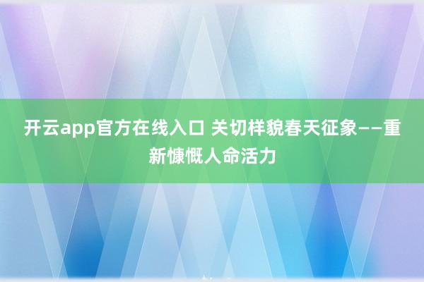 开云app官方在线入口 关切样貌春天征象——重新慷慨人命活力