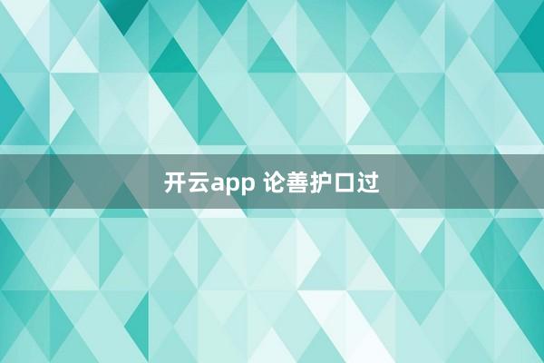 开云app 论善护口过