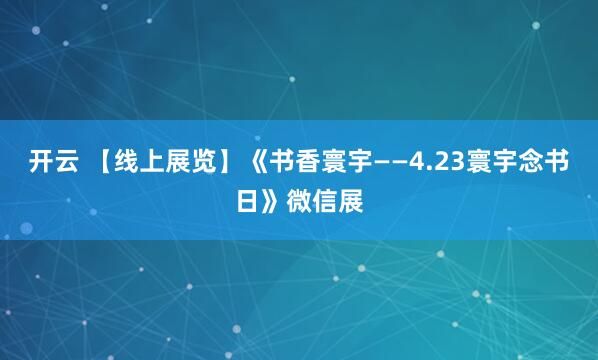 开云 【线上展览】《书香寰宇——4.23寰宇念书日》微信展