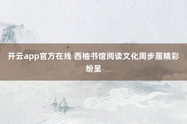 开云app官方在线 西柚书馆阅读文化周步履精彩纷呈