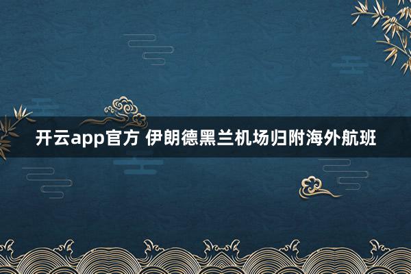 开云app官方 伊朗德黑兰机场归附海外航班