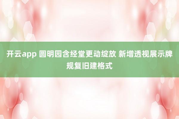 开云app 圆明园含经堂更动绽放 新增透视展示牌规复旧建格式