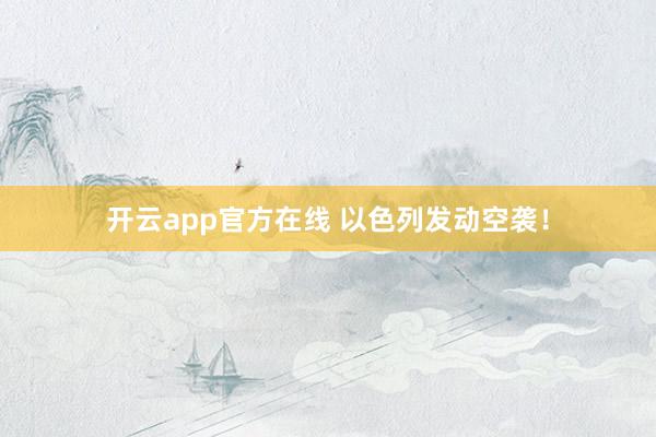 开云app官方在线 以色列发动空袭！