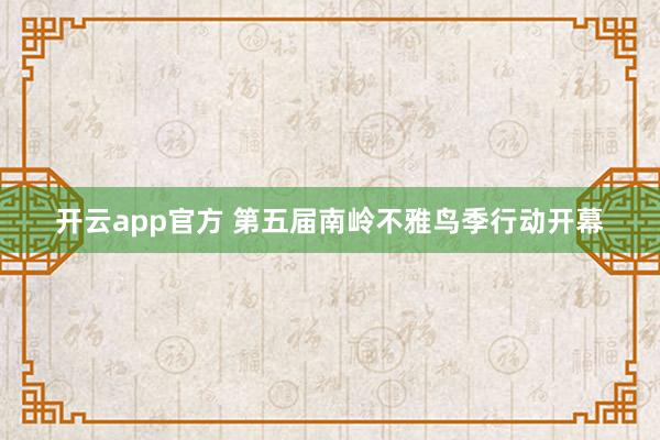 开云app官方 第五届南岭不雅鸟季行动开幕