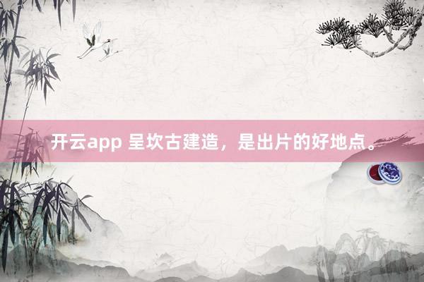 开云app 呈坎古建造，是出片的好地点。