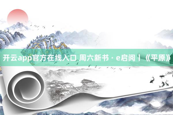 开云app官方在线入口 周六新书 · e启阅丨《平原》