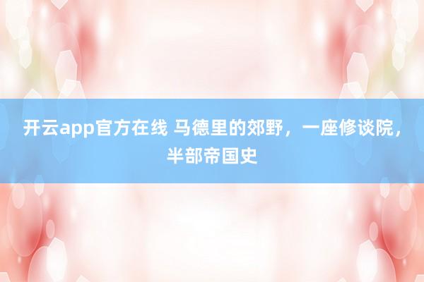 开云app官方在线 马德里的郊野，一座修谈院，半部帝国史