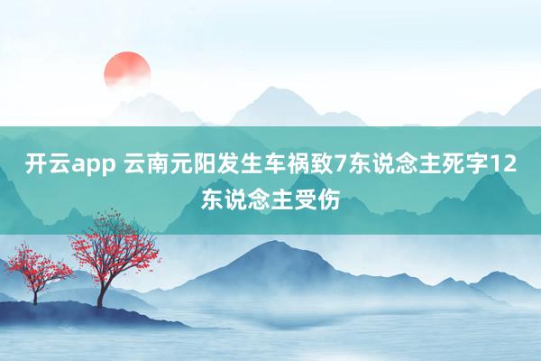 开云app 云南元阳发生车祸致7东说念主死字12东说念主受伤