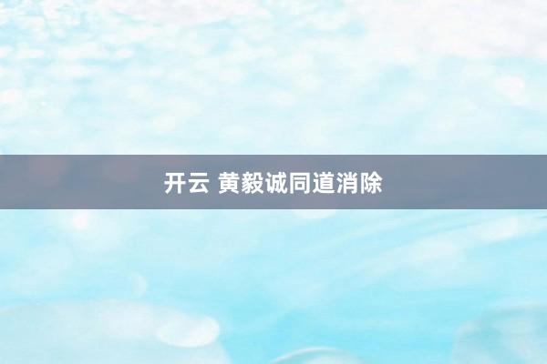 开云 黄毅诚同道消除