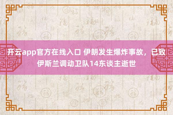 开云app官方在线入口 伊朗发生爆炸事故，已致伊斯兰调动卫队14东谈主逝世