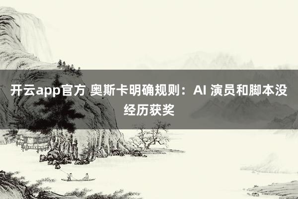 开云app官方 奥斯卡明确规则：AI 演员和脚本没经历获奖