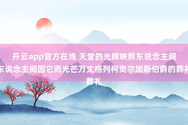 开云app官方在线 天堂的光辉映照东说念主间东说念主间因它而光芒万丈格列柯奥尔加斯伯爵的葬礼