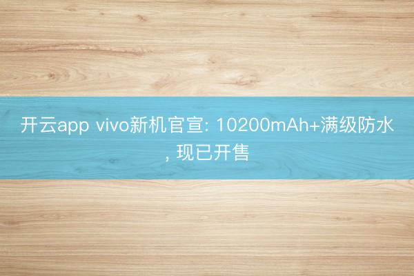 开云app vivo新机官宣: 10200mAh+满级防水, 现已开售
