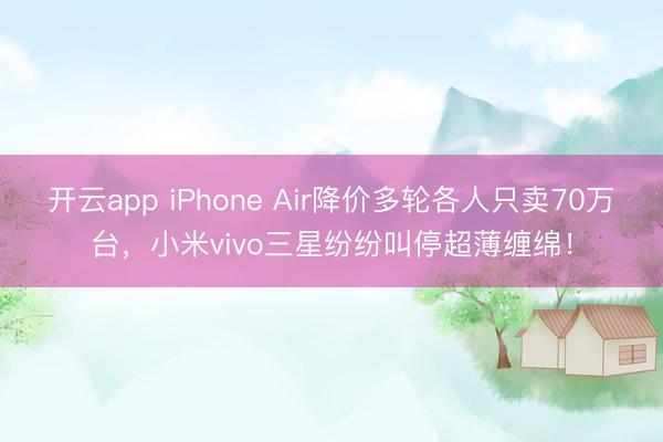 开云app iPhone Air降价多轮各人只卖70万台，<a href=