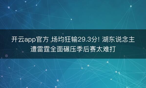 开云app官方 场均狂输29.3分! 湖东说念主遭雷霆全面碾压季后赛太难打