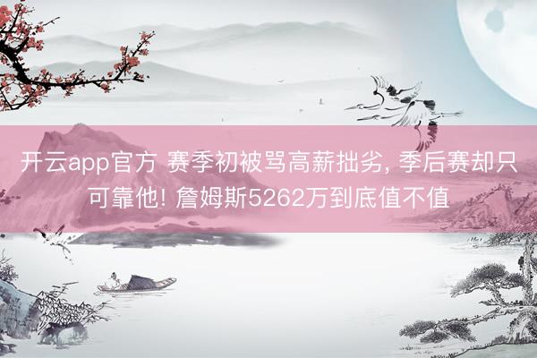 开云app官方 赛季初被骂高薪拙劣， 季后赛却只可靠他! 詹姆斯5262万到底值不值