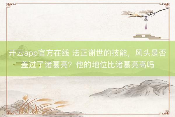 开云app官方在线 法正谢世的技能，风头是否盖过了诸葛亮？他的地位比诸葛亮高吗