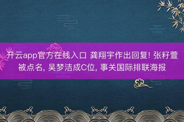 开云app官方在线入口 龚翔宇作出回复! 张籽萱被点名， 吴梦洁成C位， 事关国际排联海报