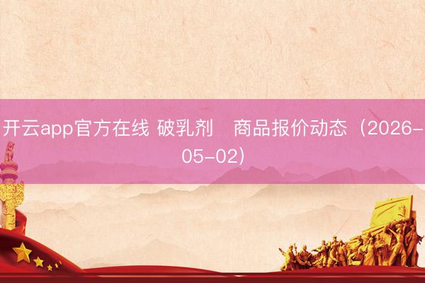 开云app官方在线 破乳剂	商品报价动态（2026-05-02）