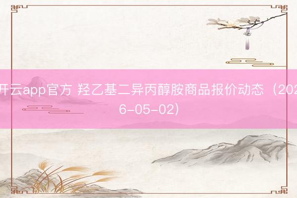 开云app官方 羟乙基二异丙醇胺商品报价动态（2026-05-02）