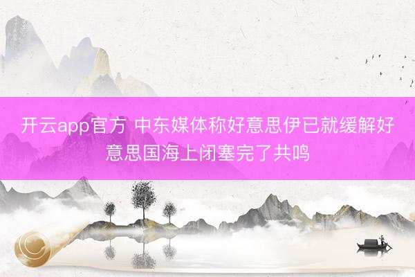 开云app官方 中东媒体称好意思伊已就缓解好意思国海上闭塞完了共鸣