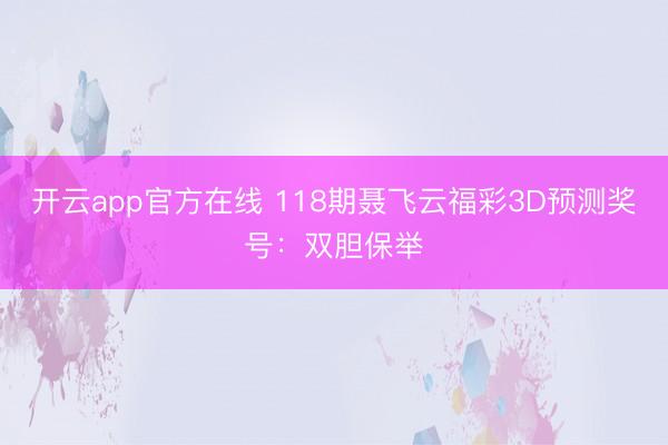 开云app官方在线 118期聂飞云福彩3D预测奖号：双胆保举